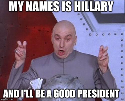 Hillary Clinton The Down Hillary Choice For All | MY NAMES IS HILLARY; AND I'LL BE A GOOD PRESIDENT | image tagged in memes,dr evil laser | made w/ Imgflip meme maker