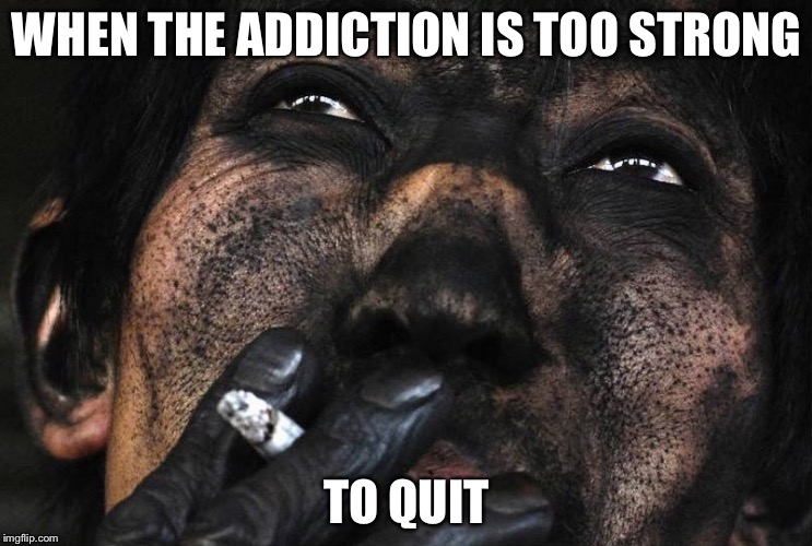 Now that's addiction | WHEN THE ADDICTION IS TOO STRONG; TO QUIT | image tagged in memes,addiction,cigarettes | made w/ Imgflip meme maker