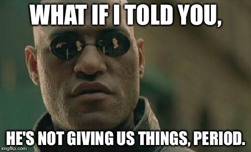 Matrix Morpheus Meme | WHAT IF I TOLD YOU, HE'S NOT GIVING US THINGS, PERIOD. | image tagged in memes,matrix morpheus | made w/ Imgflip meme maker