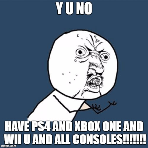 Y U No Meme | Y U NO; HAVE PS4 AND XBOX ONE AND WII U AND ALL CONSOLES!!!!!!! | image tagged in memes,y u no | made w/ Imgflip meme maker