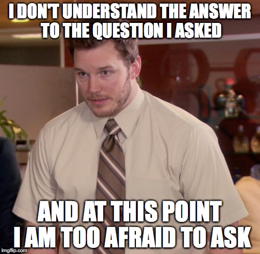 Afraid To Ask Andy Meme | I DON'T UNDERSTAND THE ANSWER TO THE QUESTION I ASKED; AND AT THIS POINT I AM TOO AFRAID TO ASK | image tagged in memes,afraid to ask andy | made w/ Imgflip meme maker