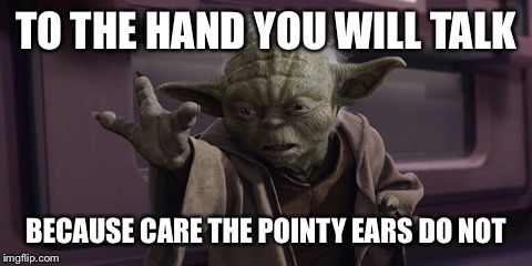 To the Hand You Will Talk |  TO THE HAND YOU WILL TALK; BECAUSE CARE THE POINTY EARS DO NOT | image tagged in yoda,hand,funny,pointy,ears | made w/ Imgflip meme maker