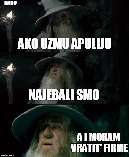 Confused Gandalf Meme | BABO; AKO UZMU APULIJU; NAJEBALI SMO; A I MORAM VRATIT' FIRME | image tagged in memes,confused gandalf | made w/ Imgflip meme maker