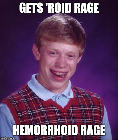 Bad Luck Brian | GETS 'ROID RAGE; HEMORRHOID RAGE | image tagged in memes,bad luck brian | made w/ Imgflip meme maker