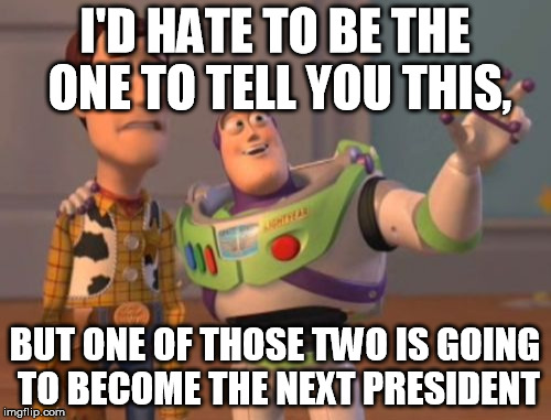 X, X Everywhere Meme | I'D HATE TO BE THE ONE TO TELL YOU THIS, BUT ONE OF THOSE TWO IS GOING TO BECOME THE NEXT PRESIDENT | image tagged in memes,x x everywhere | made w/ Imgflip meme maker