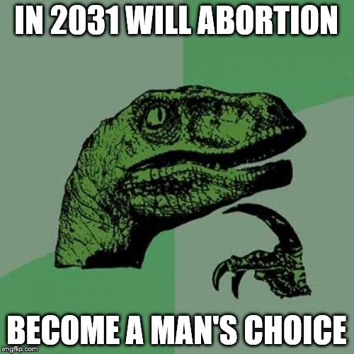 Philosoraptor Meme | IN 2031 WILL ABORTION BECOME A MAN'S CHOICE | image tagged in memes,philosoraptor | made w/ Imgflip meme maker