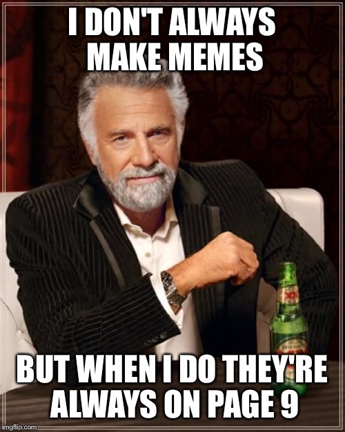 Yet another page 9 meme | I DON'T ALWAYS MAKE MEMES; BUT WHEN I DO THEY'RE ALWAYS ON PAGE 9 | image tagged in memes,the most interesting man in the world | made w/ Imgflip meme maker
