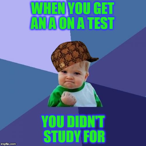 Success Kid Meme | WHEN YOU GET AN A ON A TEST; YOU DIDN'T STUDY FOR | image tagged in memes,success kid,scumbag | made w/ Imgflip meme maker