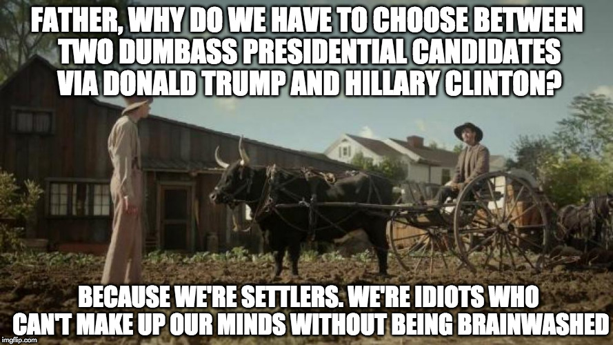DirecTV Settlers - Neighbors | FATHER, WHY DO WE HAVE TO CHOOSE BETWEEN TWO DUMBASS PRESIDENTIAL CANDIDATES VIA DONALD TRUMP AND HILLARY CLINTON? BECAUSE WE'RE SETTLERS. WE'RE IDIOTS WHO CAN'T MAKE UP OUR MINDS WITHOUT BEING BRAINWASHED | image tagged in directv settlers - neighbors,donald trump,hillary clinton,election 2016 | made w/ Imgflip meme maker