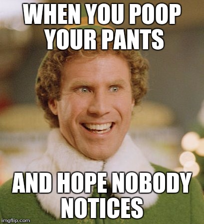 Buddy The Elf Meme | WHEN YOU POOP YOUR PANTS; AND HOPE NOBODY NOTICES | image tagged in memes,buddy the elf | made w/ Imgflip meme maker