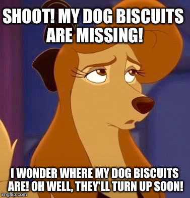 My Dog Biscuits Are Missing! | SHOOT! MY DOG BISCUITS ARE MISSING! I WONDER WHERE MY DOG BISCUITS ARE! OH WELL, THEY'LL TURN UP SOON! | image tagged in dixie dismayed,memes,disney,the fox and the hound 2,reba mcentire,dog | made w/ Imgflip meme maker