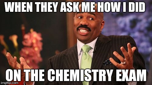 Steve Harvey Meme | WHEN THEY ASK ME HOW I DID; ON THE CHEMISTRY EXAM | image tagged in memes,steve harvey | made w/ Imgflip meme maker