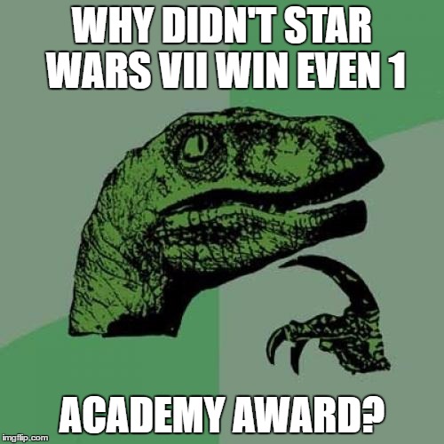 Philosoraptor Meme | WHY DIDN'T STAR WARS VII WIN EVEN 1; ACADEMY AWARD? | image tagged in memes,philosoraptor | made w/ Imgflip meme maker