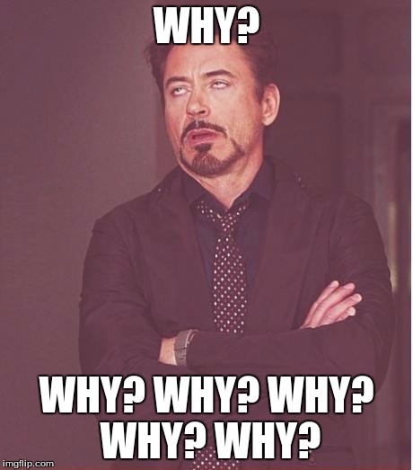 Face You Make Robert Downey Jr Meme | WHY? WHY? WHY? WHY? WHY? WHY? | image tagged in memes,face you make robert downey jr | made w/ Imgflip meme maker