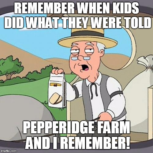 Pepperidge Farm Remembers | REMEMBER WHEN KIDS DID WHAT THEY WERE TOLD; PEPPERIDGE FARM AND I REMEMBER! | image tagged in memes,pepperidge farm remembers | made w/ Imgflip meme maker