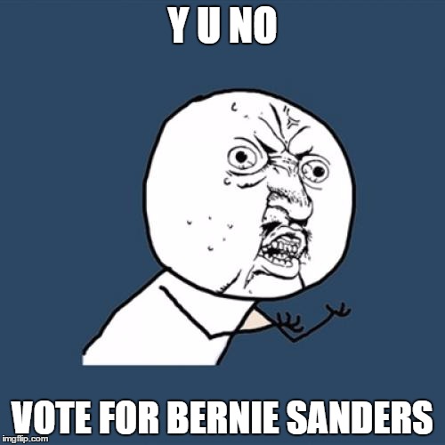 Y U No Meme | Y U NO; VOTE FOR BERNIE SANDERS | image tagged in memes,y u no | made w/ Imgflip meme maker