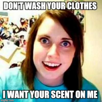 DON'T WASH YOUR CLOTHES I WANT YOUR SCENT ON ME | made w/ Imgflip meme maker