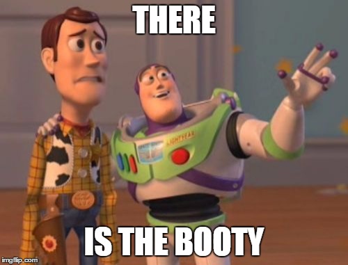 X, X Everywhere | THERE; IS THE BOOTY | image tagged in memes,x x everywhere | made w/ Imgflip meme maker
