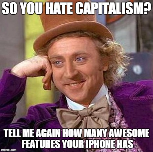 Creepy Condescending Wonka | SO YOU HATE CAPITALISM? TELL ME AGAIN HOW MANY AWESOME FEATURES YOUR IPHONE HAS | image tagged in memes,creepy condescending wonka | made w/ Imgflip meme maker