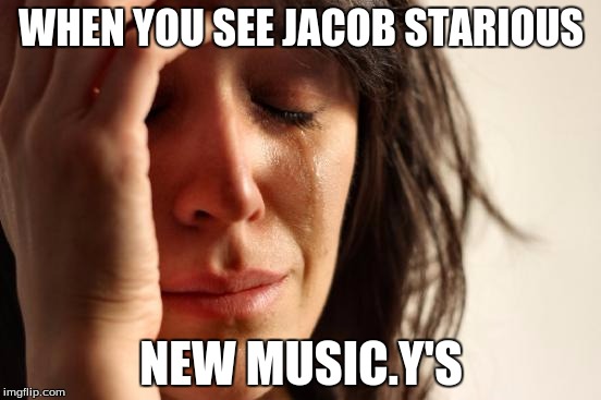 First World Problems Meme | WHEN YOU SEE JACOB STARIOUS; NEW MUSIC.Y'S | image tagged in memes,first world problems | made w/ Imgflip meme maker