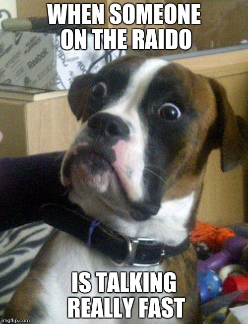 Blankie the Shocked Dog | WHEN SOMEONE ON THE RAIDO; IS TALKING REALLY FAST | image tagged in blankie the shocked dog | made w/ Imgflip meme maker