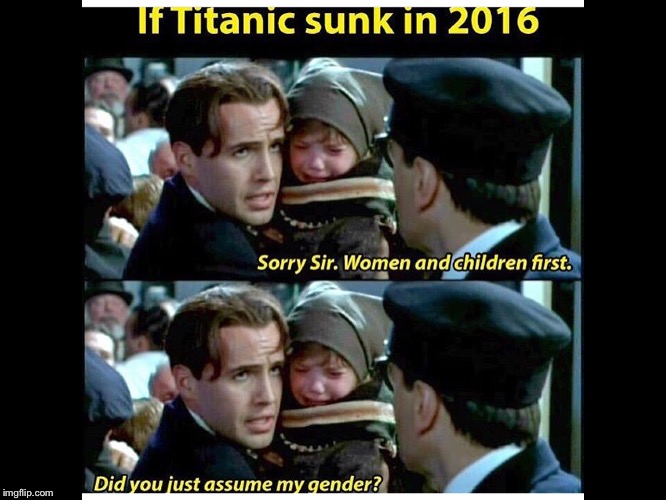 Things are getting bad now a days... | image tagged in titanic,meme,funny,gender | made w/ Imgflip meme maker