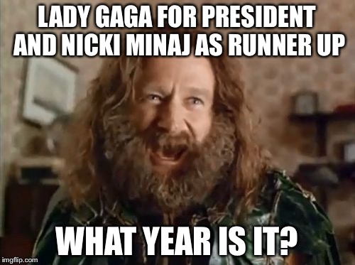 I Fear What The Future May Become | LADY GAGA FOR PRESIDENT AND NICKI MINAJ AS RUNNER UP; WHAT YEAR IS IT? | image tagged in memes,what year is it | made w/ Imgflip meme maker