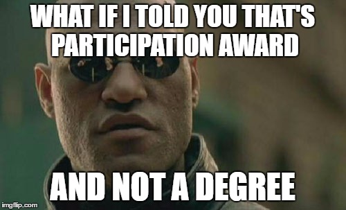 Matrix Morpheus Meme | WHAT IF I TOLD YOU THAT'S PARTICIPATION AWARD AND NOT A DEGREE | image tagged in memes,matrix morpheus | made w/ Imgflip meme maker