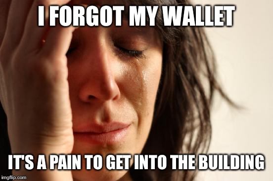 First World Problems Meme | I FORGOT MY WALLET; IT'S A PAIN TO GET INTO THE BUILDING | image tagged in memes,first world problems | made w/ Imgflip meme maker