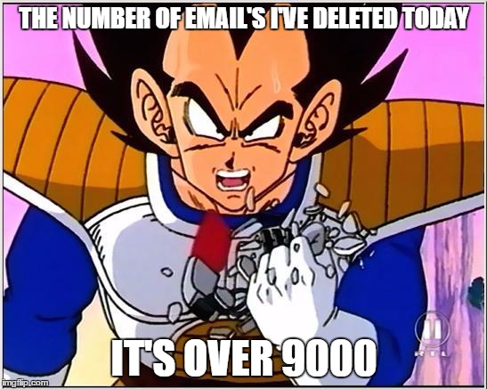 Vegeta over 9000 | THE NUMBER OF EMAIL'S I'VE DELETED TODAY; IT'S OVER 9000 | image tagged in vegeta over 9000 | made w/ Imgflip meme maker