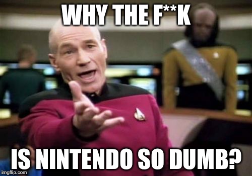 Picard Wtf Meme | WHY THE F**K IS NINTENDO SO DUMB? | image tagged in memes,picard wtf | made w/ Imgflip meme maker