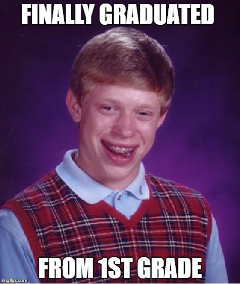 Bad Luck Brian Meme | FINALLY GRADUATED; FROM 1ST GRADE | image tagged in memes,bad luck brian | made w/ Imgflip meme maker