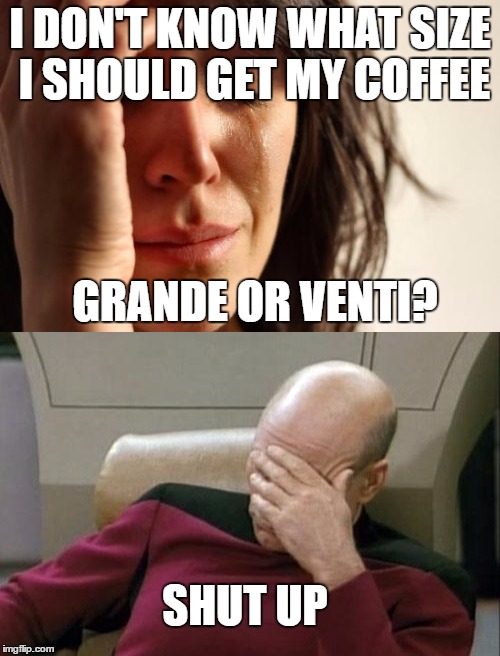 To all the trashy, white girls... | I DON'T KNOW WHAT SIZE I SHOULD GET MY COFFEE; GRANDE OR VENTI? SHUT UP | image tagged in memes,dumb white girl,captain picard facepalm | made w/ Imgflip meme maker