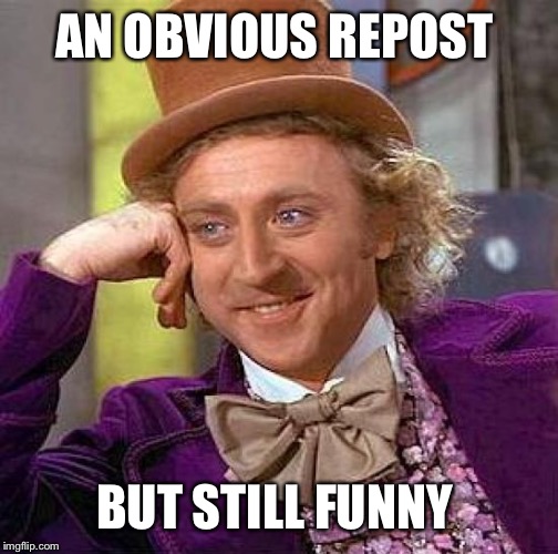 Creepy Condescending Wonka Meme | AN OBVIOUS REPOST; BUT STILL FUNNY | image tagged in memes,creepy condescending wonka | made w/ Imgflip meme maker