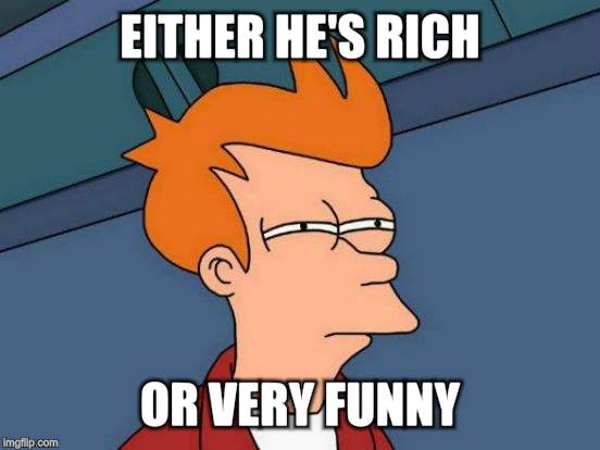 Futurama Fry Meme | EITHER HE'S RICH OR VERY FUNNY | image tagged in memes,futurama fry | made w/ Imgflip meme maker