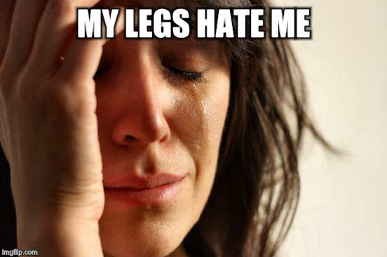 First World Problems Meme | MY LEGS HATE ME | image tagged in memes,first world problems | made w/ Imgflip meme maker