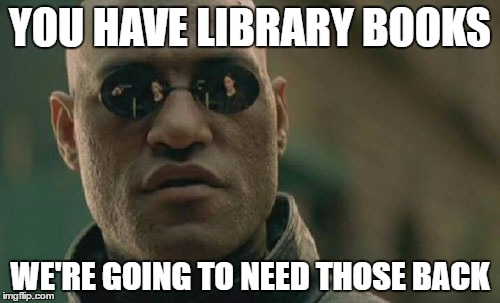 Matrix Morpheus Meme | YOU HAVE LIBRARY BOOKS; WE'RE GOING TO NEED THOSE BACK | image tagged in memes,matrix morpheus | made w/ Imgflip meme maker