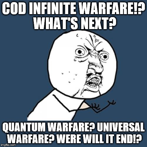 Y U No | COD INFINITE WARFARE!? WHAT'S NEXT? QUANTUM WARFARE? UNIVERSAL WARFARE? WERE WILL IT END!? | image tagged in memes,y u no | made w/ Imgflip meme maker
