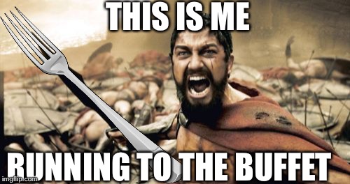 Buffet be like | THIS IS ME; RUNNING TO THE BUFFET | image tagged in sparta leonidas | made w/ Imgflip meme maker