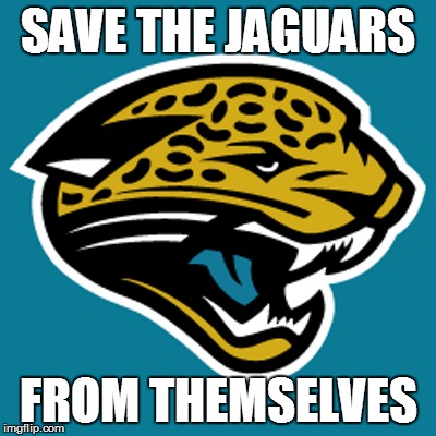 Save the Jags! | SAVE THE JAGUARS; FROM THEMSELVES | image tagged in nfl,jaguar | made w/ Imgflip meme maker