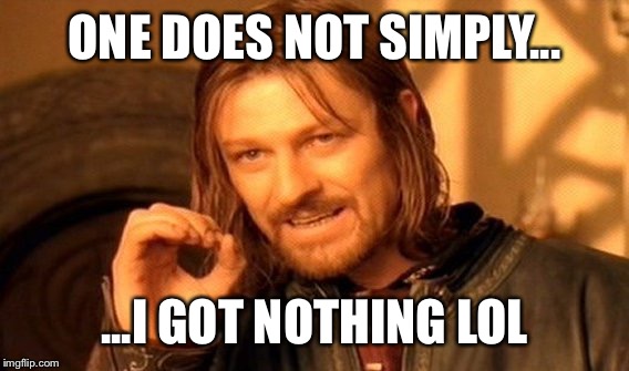 One Does Not Simply Meme | ONE DOES NOT SIMPLY... ...I GOT NOTHING LOL | image tagged in memes,one does not simply | made w/ Imgflip meme maker