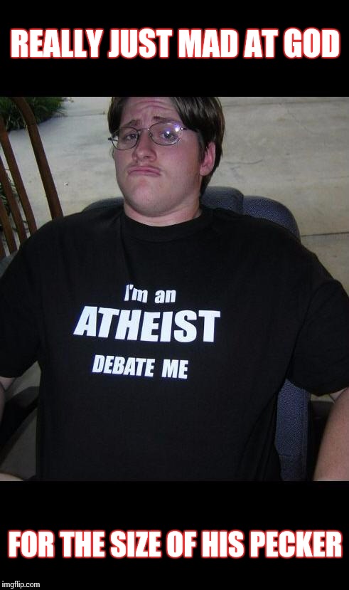 8=D Atheist | REALLY JUST MAD AT GOD; FOR THE SIZE OF HIS PECKER | image tagged in atheist | made w/ Imgflip meme maker