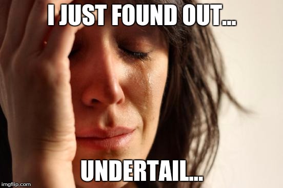 First World Problems | I JUST FOUND OUT... UNDERTAIL... | image tagged in memes,first world problems | made w/ Imgflip meme maker