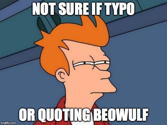 Futurama Fry Meme | NOT SURE IF TYPO; OR QUOTING BEOWULF | image tagged in memes,futurama fry | made w/ Imgflip meme maker