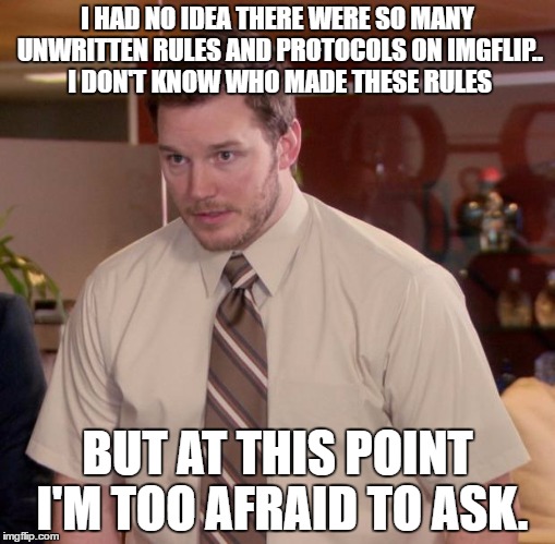 Afraid To Ask Andy Meme | I HAD NO IDEA THERE WERE SO MANY UNWRITTEN RULES AND PROTOCOLS ON IMGFLIP.. I DON'T KNOW WHO MADE THESE RULES; BUT AT THIS POINT I'M TOO AFRAID TO ASK. | image tagged in memes,afraid to ask andy | made w/ Imgflip meme maker