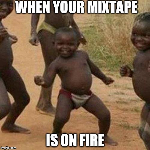 Third World Success Kid Meme | WHEN YOUR MIXTAPE; IS ON FIRE | image tagged in memes,third world success kid | made w/ Imgflip meme maker