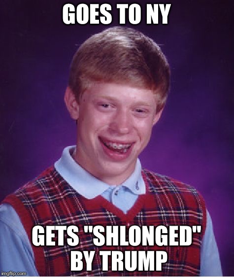 Bad Luck Brian Meme | GOES TO NY GETS "SHLONGED" BY TRUMP | image tagged in memes,bad luck brian | made w/ Imgflip meme maker
