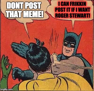 Batman Slapping Robin Meme | DONT POST THAT MEME! I CAN FRIKKIN POST IT IF I WANT ROGER STEWART! | image tagged in memes,batman slapping robin | made w/ Imgflip meme maker