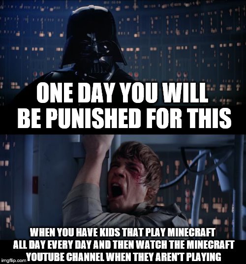 Star Wars No Meme | ONE DAY YOU WILL BE PUNISHED FOR THIS; WHEN YOU HAVE KIDS THAT PLAY MINECRAFT ALL DAY EVERY DAY AND THEN WATCH THE MINECRAFT YOUTUBE CHANNEL WHEN THEY AREN'T PLAYING | image tagged in memes,star wars no | made w/ Imgflip meme maker