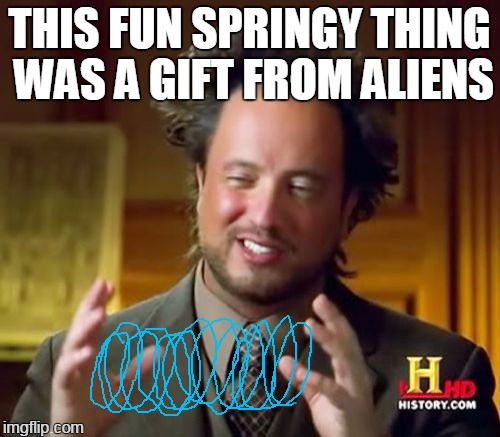 what could it be? | THIS FUN SPRINGY THING WAS A GIFT FROM ALIENS | image tagged in memes,ancient aliens | made w/ Imgflip meme maker